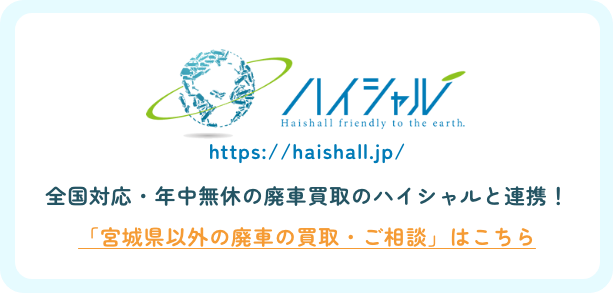全国対応・年中無休の廃車買取のハイシャルと連携!宮城県以外の廃車の買取・ご相談はこちら!